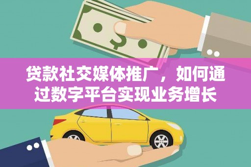 淮安贷款社交媒体推广，如何通过数字平台实现业务增长