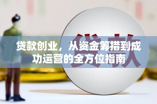 淮安贷款创业，从资金筹措到成功运营的全方位指南
