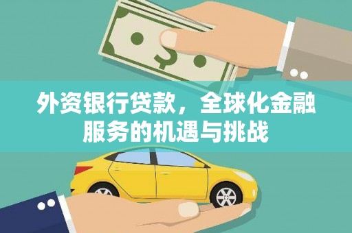 淮安外资银行贷款，全球化金融服务的机遇与挑战
