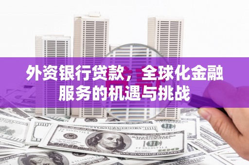 淮安外资银行贷款，全球化金融服务的机遇与挑战