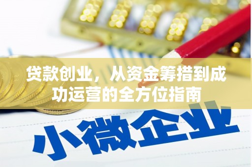 淮安贷款创业，从资金筹措到成功运营的全方位指南