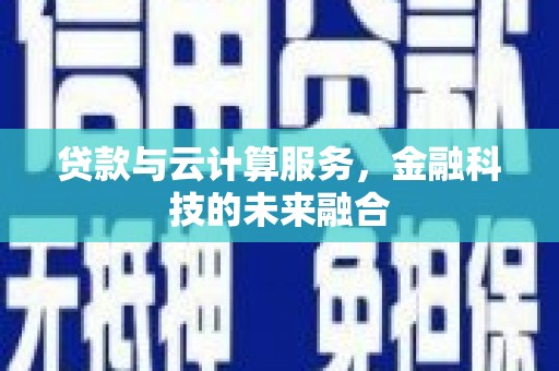 淮安贷款与云计算服务，金融科技的未来融合
