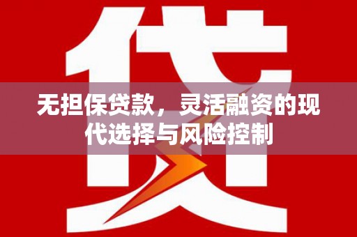 淮安无担保贷款，灵活融资的现代选择与风险控制