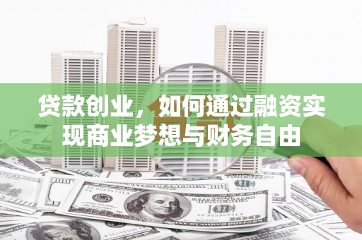 淮安贷款创业，如何通过融资实现商业梦想与财务自由