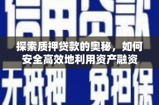 淮安探索质押贷款的奥秘，如何安全高效地利用资产融资
