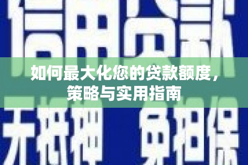 淮安如何最大化您的贷款额度，策略与实用指南