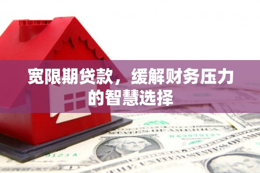 淮安宽限期贷款，缓解财务压力的智慧选择