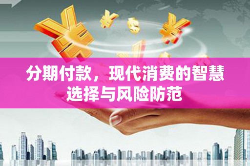 淮安分期付款，现代消费的智慧选择与风险防范