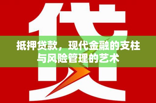 淮安抵押贷款，现代金融的支柱与风险管理的艺术