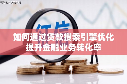 淮安如何通过贷款搜索引擎优化提升金融业务转化率