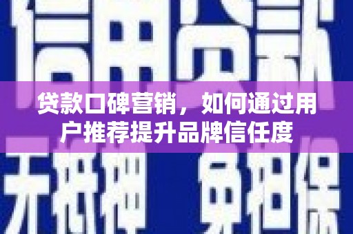 淮安贷款口碑营销，如何通过用户推荐提升品牌信任度