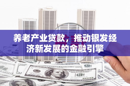 淮安养老产业贷款，推动银发经济新发展的金融引擎