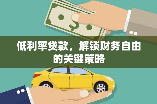 淮安低利率贷款，解锁财务自由的关键策略