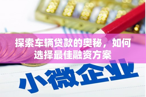 淮安探索车辆贷款的奥秘，如何选择最佳融资方案