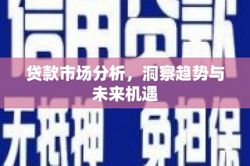 淮安贷款市场分析，洞察趋势与未来机遇