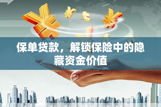 淮安保单贷款，解锁保险中的隐藏资金价值