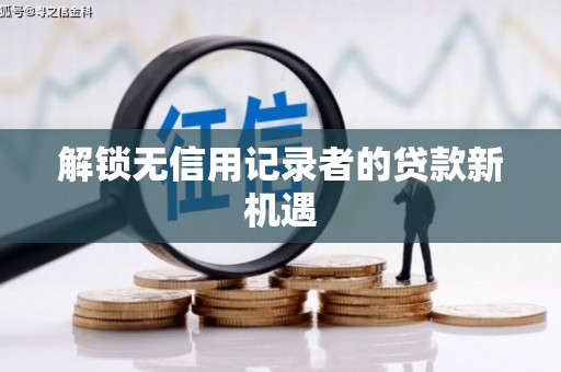 淮安解锁无信用记录者的贷款新机遇