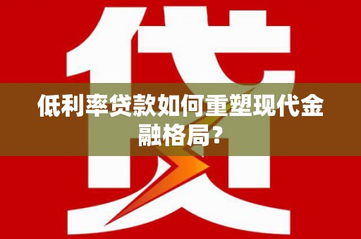 淮安低利率贷款如何重塑现代金融格局？