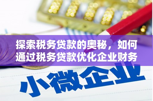 淮安探索税务贷款的奥秘，如何通过税务贷款优化企业财务