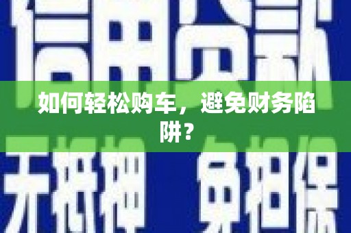 淮安如何轻松购车，避免财务陷阱？