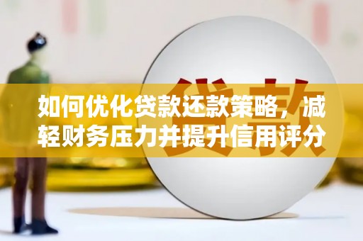 淮安如何优化贷款还款策略，减轻财务压力并提升信用评分