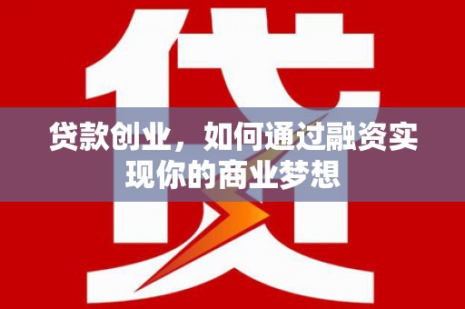淮安贷款创业，如何通过融资实现你的商业梦想