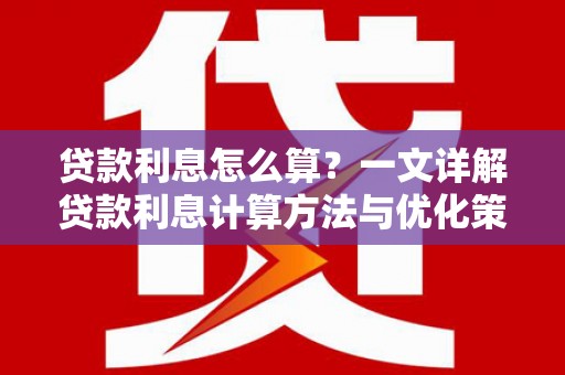 淮安贷款利息怎么算？一文详解贷款利息计算方法与优化策略