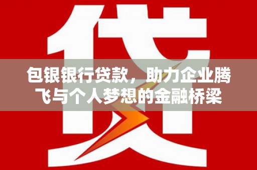 淮安包银银行贷款，助力企业腾飞与个人梦想的金融桥梁