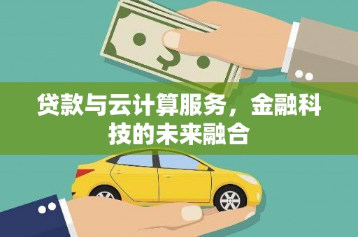 淮安贷款与云计算服务，金融科技的未来融合