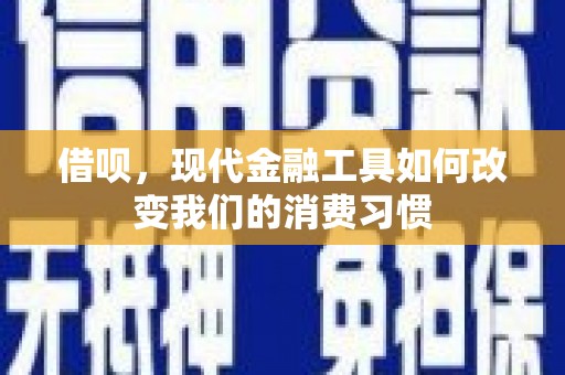 淮安借呗，现代金融工具如何改变我们的消费习惯