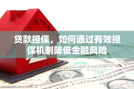 淮安贷款担保，如何通过有效担保机制降低金融风险