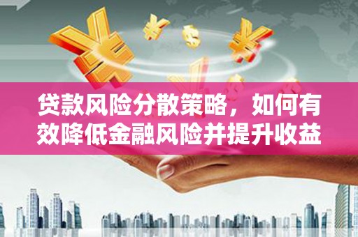 淮安贷款风险分散策略，如何有效降低金融风险并提升收益