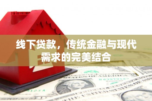 淮安线下贷款，传统金融与现代需求的完美结合