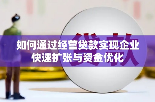 淮安如何通过经营贷款实现企业快速扩张与资金优化