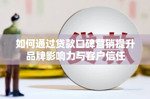 淮安如何通过贷款口碑营销提升品牌影响力与客户信任