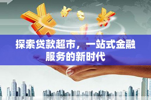 淮安探索贷款超市，一站式金融服务的新时代