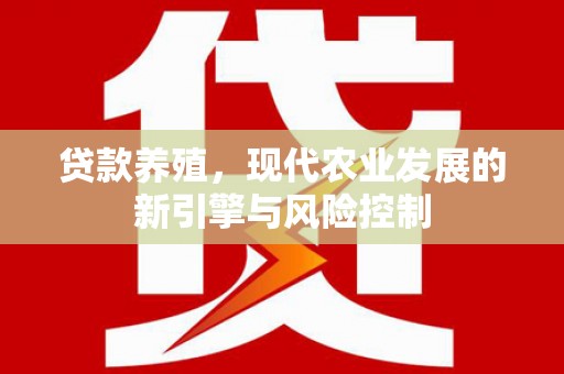 淮安贷款养殖，现代农业发展的新引擎与风险控制