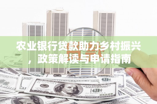 淮安农业银行贷款助力乡村振兴，政策解读与申请指南