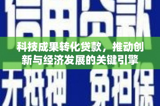 淮安科技成果转化贷款，推动创新与经济发展的关键引擎