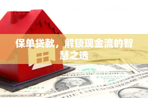 淮安保单贷款，解锁现金流的智慧之选