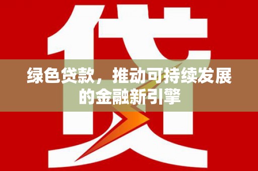 淮安绿色贷款，推动可持续发展的金融新引擎