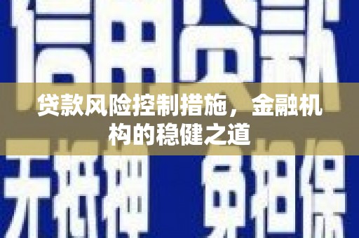 淮安贷款风险控制措施，金融机构的稳健之道