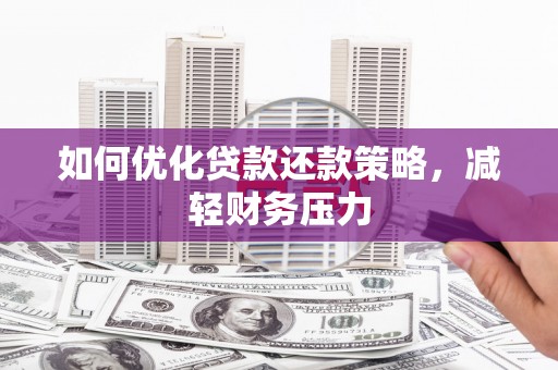 淮安如何优化贷款还款策略，减轻财务压力