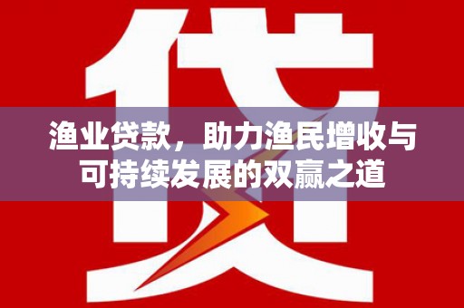 淮安渔业贷款，助力渔民增收与可持续发展的双赢之道