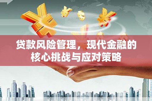 淮安贷款风险管理，现代金融的核心挑战与应对策略