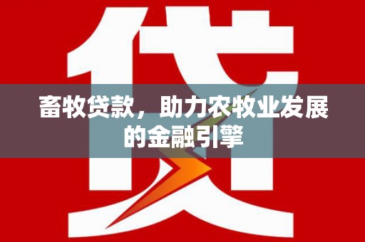 淮安畜牧贷款，助力农牧业发展的金融引擎