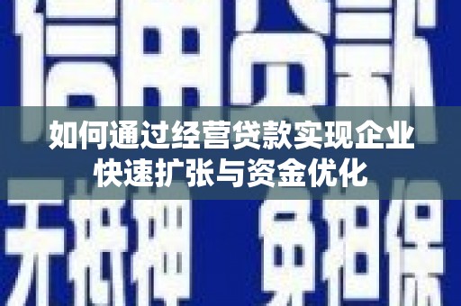淮安如何通过经营贷款实现企业快速扩张与资金优化