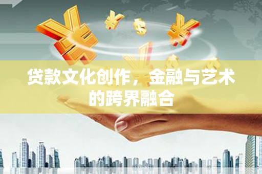 淮安贷款文化创作，金融与艺术的跨界融合