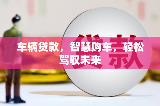 淮安车辆贷款，智慧购车，轻松驾驭未来