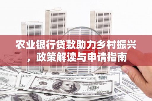 淮安农业银行贷款助力乡村振兴，政策解读与申请指南
